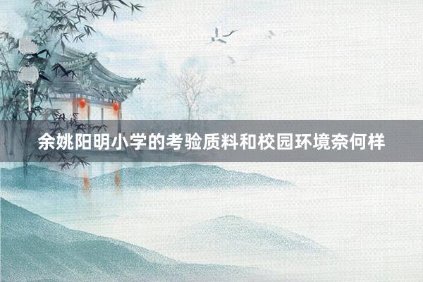 余姚阳明小学的考验质料和校园环境奈何样