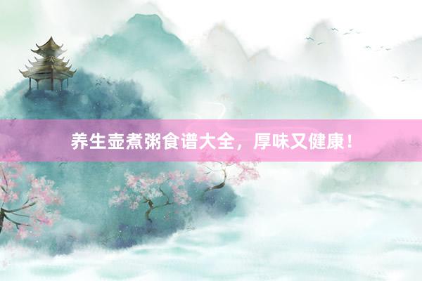 养生壶煮粥食谱大全，厚味又健康！
