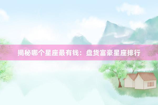揭秘哪个星座最有钱:盘货富豪星座排行