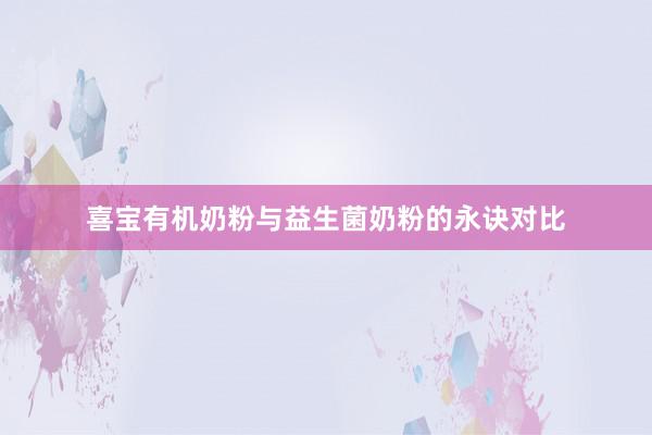 喜宝有机奶粉与益生菌奶粉的永诀对比